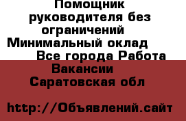 Помощник руководителя(без ограничений) › Минимальный оклад ­ 25 000 - Все города Работа » Вакансии   . Саратовская обл.